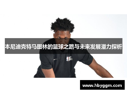 本尼迪克特马图林的篮球之路与未来发展潜力探析