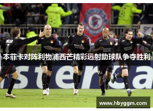 本菲卡对阵利物浦西芒精彩远射助球队争夺胜利