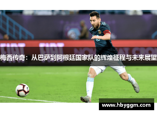 梅西传奇：从巴萨到阿根廷国家队的辉煌征程与未来展望