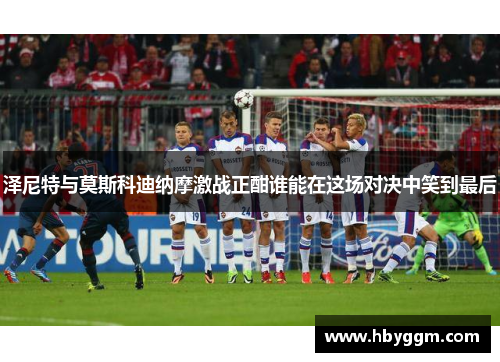 泽尼特与莫斯科迪纳摩激战正酣谁能在这场对决中笑到最后