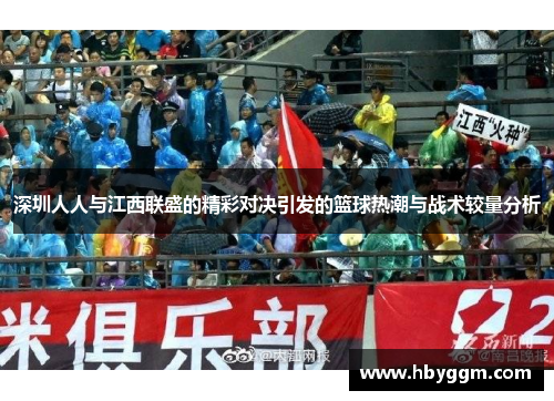 深圳人人与江西联盛的精彩对决引发的篮球热潮与战术较量分析