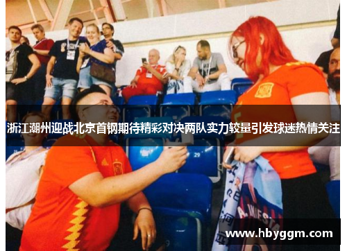 浙江潮州迎战北京首钢期待精彩对决两队实力较量引发球迷热情关注