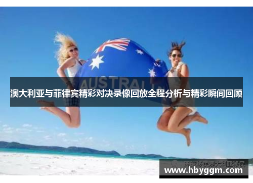 澳大利亚与菲律宾精彩对决录像回放全程分析与精彩瞬间回顾