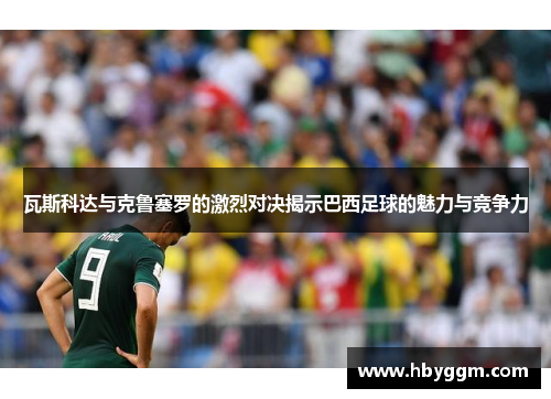 瓦斯科达与克鲁塞罗的激烈对决揭示巴西足球的魅力与竞争力
