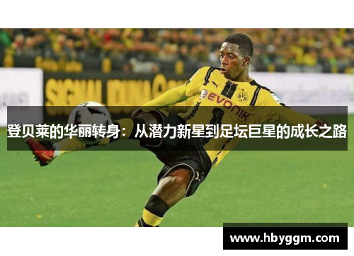登贝莱的华丽转身：从潜力新星到足坛巨星的成长之路