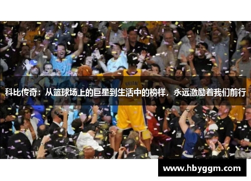 科比传奇：从篮球场上的巨星到生活中的榜样，永远激励着我们前行