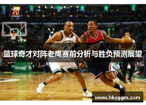 篮球奇才对阵老鹰赛前分析与胜负预测展望