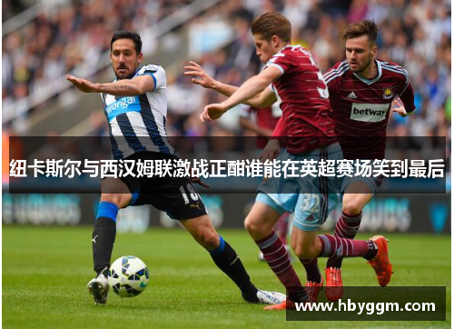 纽卡斯尔与西汉姆联激战正酣谁能在英超赛场笑到最后