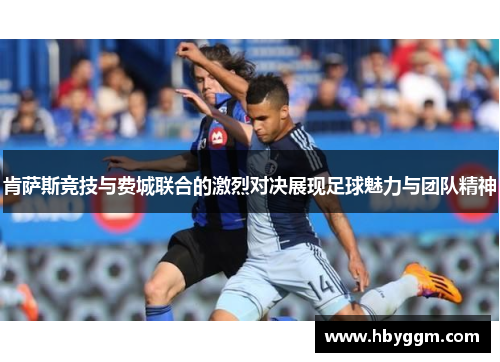 肯萨斯竞技与费城联合的激烈对决展现足球魅力与团队精神