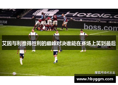 艾因与利雅得胜利的巅峰对决谁能在赛场上笑到最后